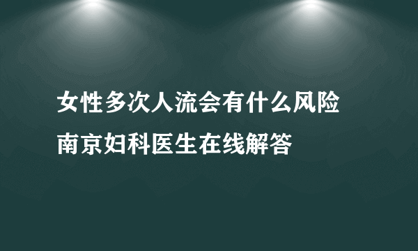 女性多次人流会有什么风险  南京妇科医生在线解答