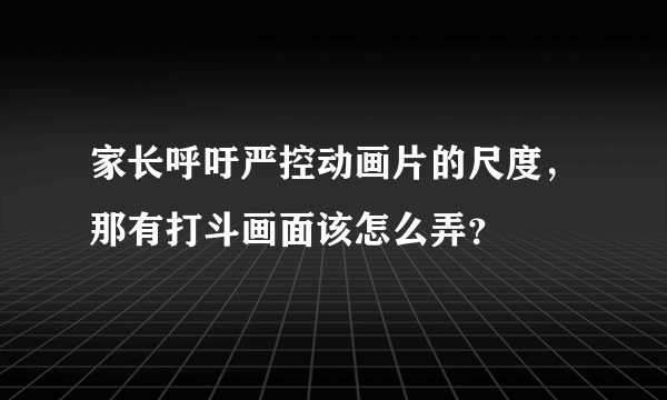 家长呼吁严控动画片的尺度，那有打斗画面该怎么弄？