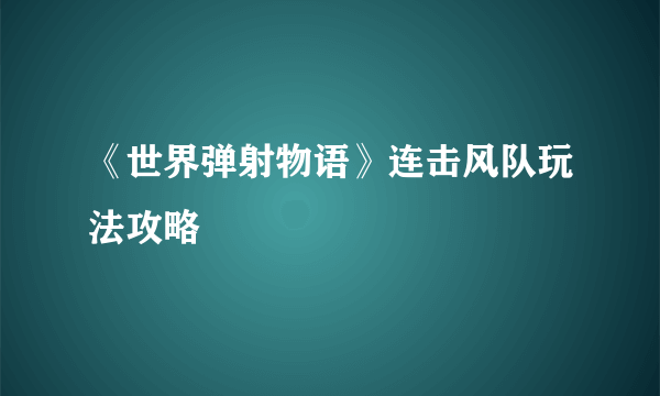 《世界弹射物语》连击风队玩法攻略