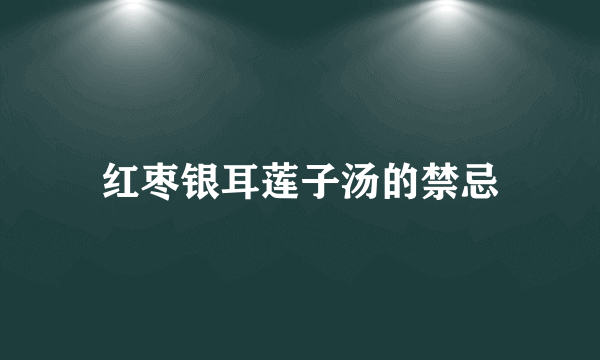 红枣银耳莲子汤的禁忌