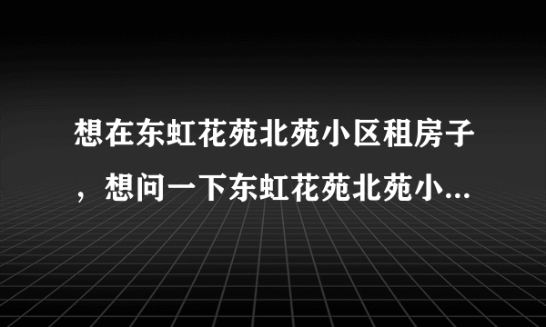 想在东虹花苑北苑小区租房子，想问一下东虹花苑北苑小区租户多还是住户多？