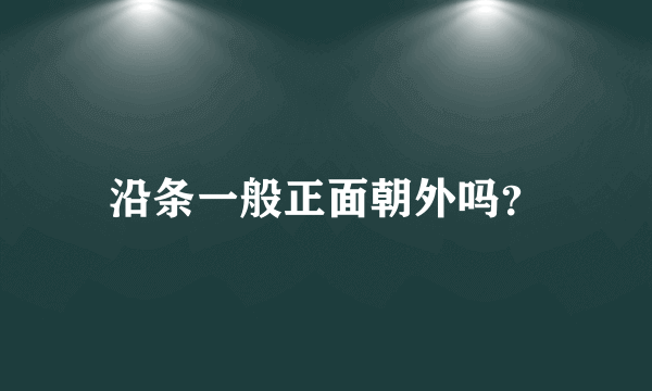 沿条一般正面朝外吗？