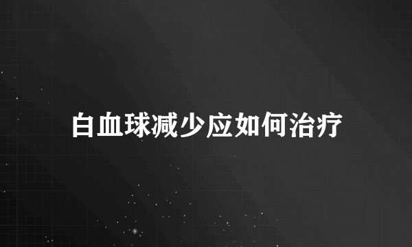 白血球减少应如何治疗