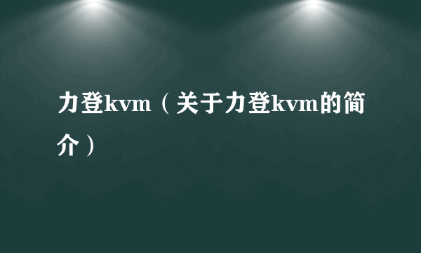 力登kvm（关于力登kvm的简介）