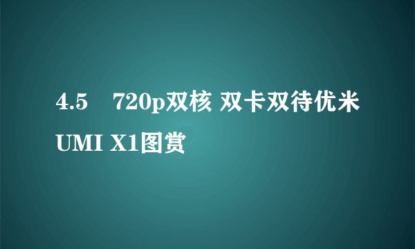 4.5吋720p双核 双卡双待优米UMI X1图赏