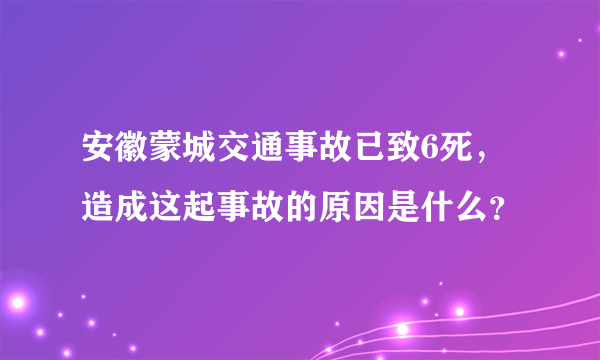 安徽蒙城交通事故已致6死，造成这起事故的原因是什么？