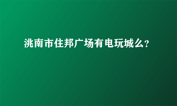 洮南市住邦广场有电玩城么？