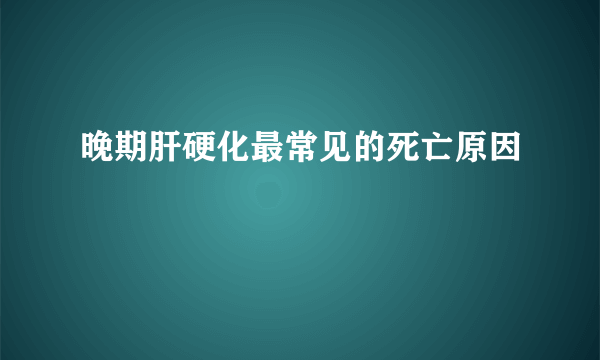 晚期肝硬化最常见的死亡原因