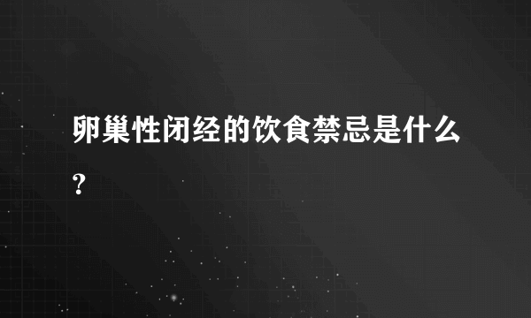 卵巢性闭经的饮食禁忌是什么？