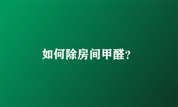 如何除房间甲醛？