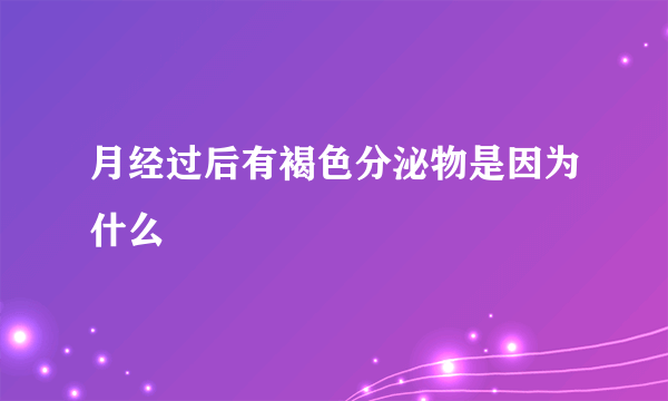 月经过后有褐色分泌物是因为什么