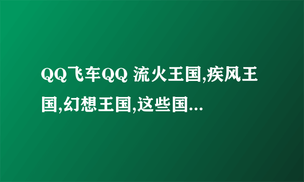 QQ飞车QQ 流火王国,疾风王国,幻想王国,这些国什么意思