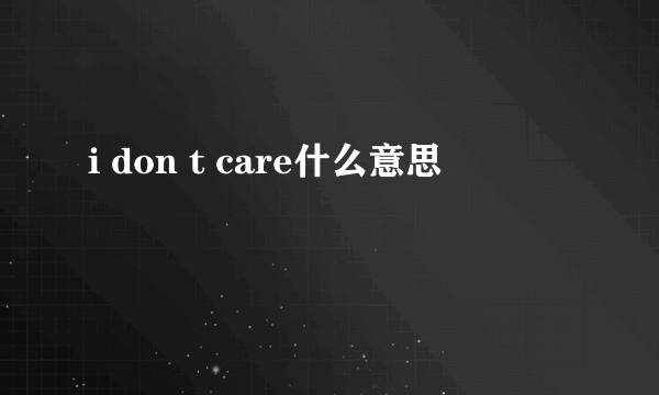 i don t care什么意思