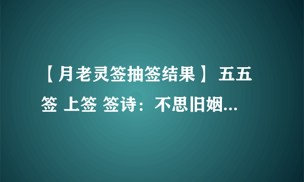 【月老灵签抽签结果】 五五签 上签 签诗：不思旧姻，求尔新君。