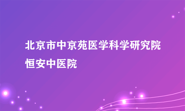 北京市中京苑医学科学研究院恒安中医院