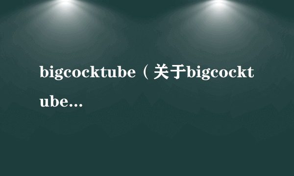 bigcocktube（关于bigcocktube的介绍）