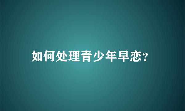 如何处理青少年早恋？