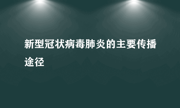 新型冠状病毒肺炎的主要传播途径