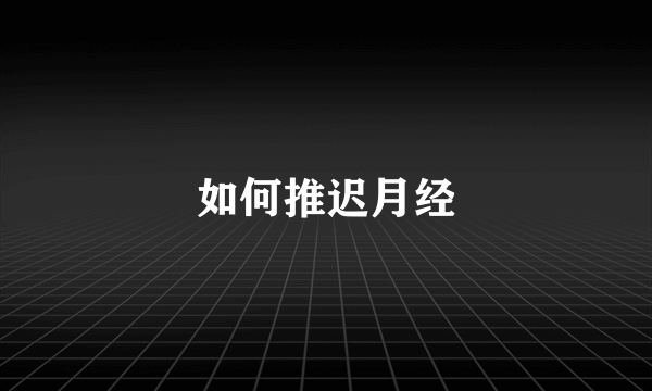 如何推迟月经