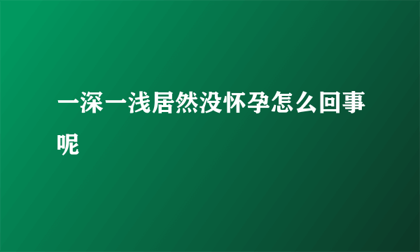 一深一浅居然没怀孕怎么回事呢