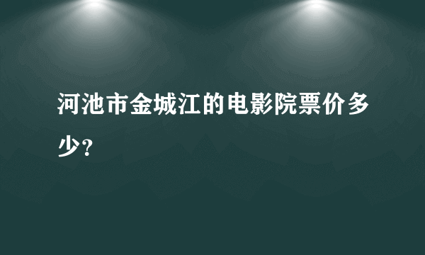 河池市金城江的电影院票价多少？