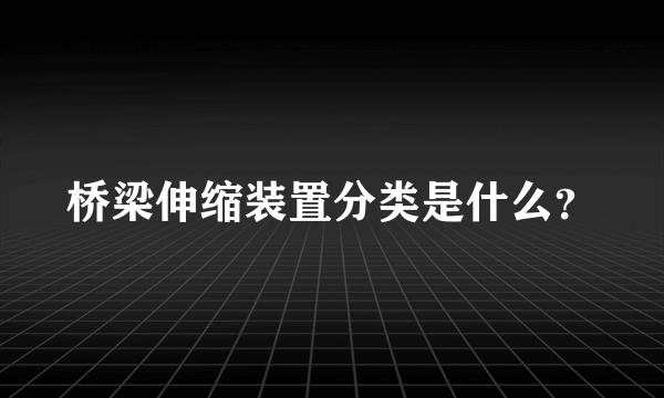 桥梁伸缩装置分类是什么？