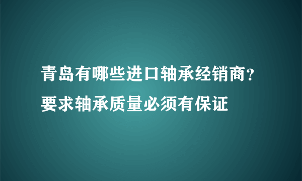 青岛有哪些进口轴承经销商？要求轴承质量必须有保证