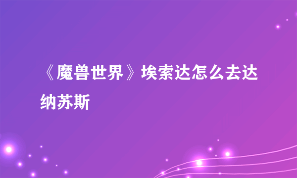 《魔兽世界》埃索达怎么去达纳苏斯