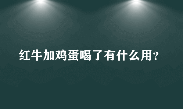 红牛加鸡蛋喝了有什么用？