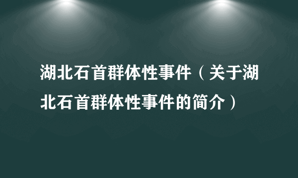 湖北石首群体性事件（关于湖北石首群体性事件的简介）