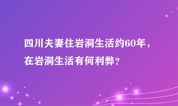 四川夫妻住岩洞生活约60年，在岩洞生活有何利弊？