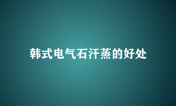 韩式电气石汗蒸的好处