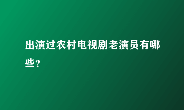 出演过农村电视剧老演员有哪些？