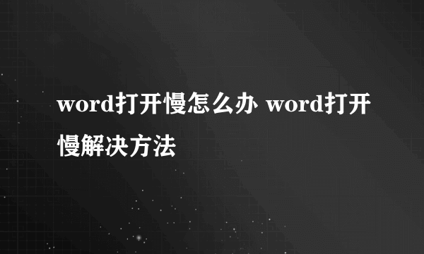 word打开慢怎么办 word打开慢解决方法