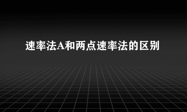 速率法A和两点速率法的区别