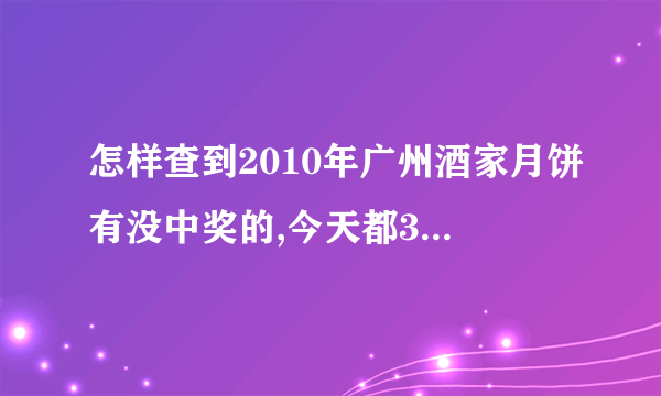 怎样查到2010年广州酒家月饼有没中奖的,今天都30号了，广州日报为什么没找到？难道还没出来吗？