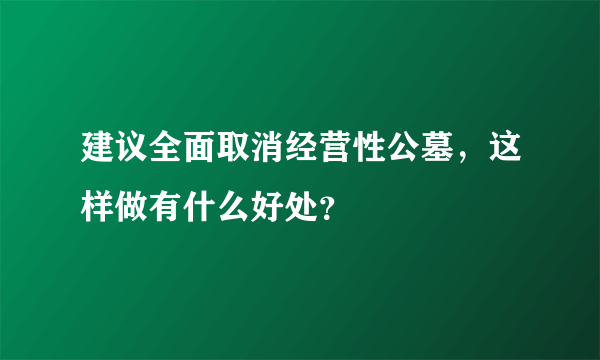 建议全面取消经营性公墓，这样做有什么好处？