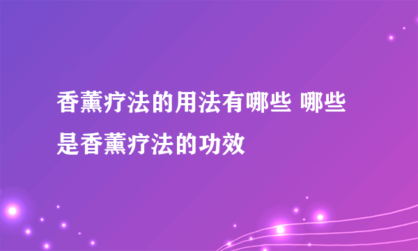 香薰疗法的用法有哪些 哪些是香薰疗法的功效