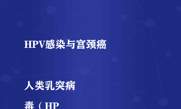 HPV感染与宫颈癌

人类乳突病毒（HP