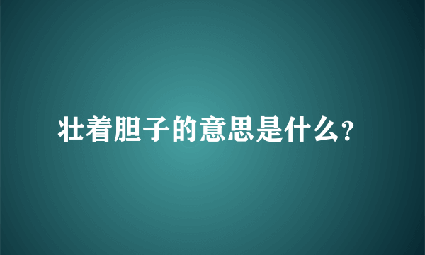 壮着胆子的意思是什么？