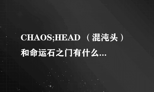 CHAOS;HEAD （混沌头）和命运石之门有什么关系啊？？