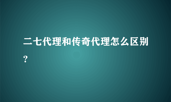 二七代理和传奇代理怎么区别？