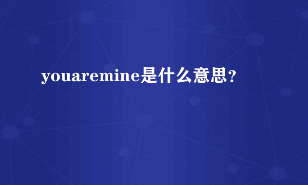 youaremine是什么意思？