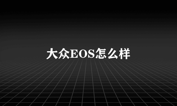 大众EOS怎么样