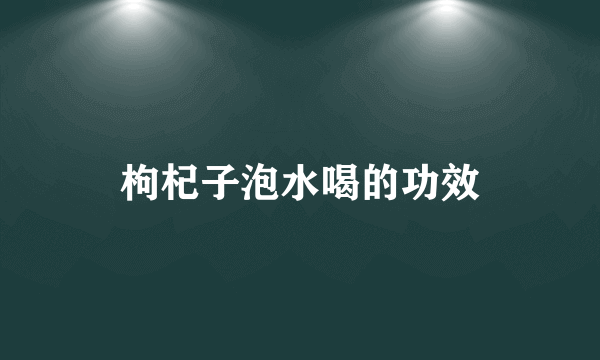 枸杞子泡水喝的功效