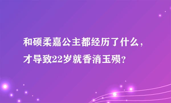 和硕柔嘉公主都经历了什么，才导致22岁就香消玉殒？