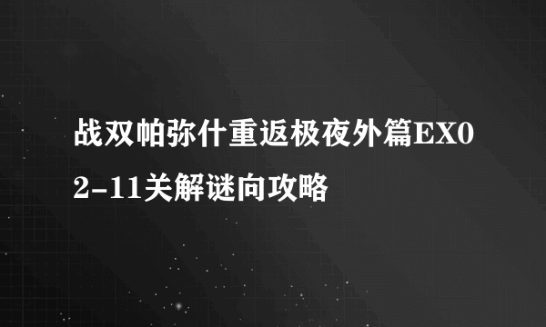 战双帕弥什重返极夜外篇EX02-11关解谜向攻略