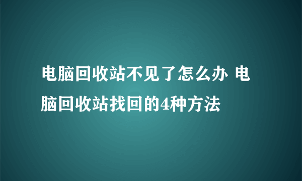 电脑回收站不见了怎么办 电脑回收站找回的4种方法