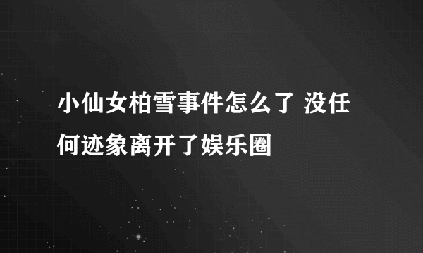 小仙女柏雪事件怎么了 没任何迹象离开了娱乐圈