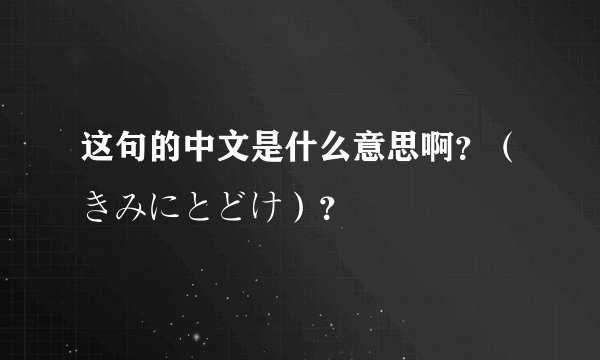 这句的中文是什么意思啊？（きみにとどけ）？